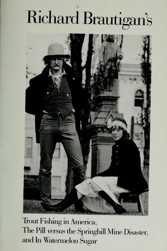 Richard Brautigan: Richard Brautigan's Trout fishing in America ; The pill versus the Springhill mine disaster ; and, In watermelon sugar. (1989, Houghton Mifflin/Seymour Lawrence)